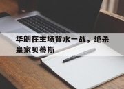 爱游戏体育-华朗在主场背水一战，绝杀皇家贝蒂斯的简单介绍