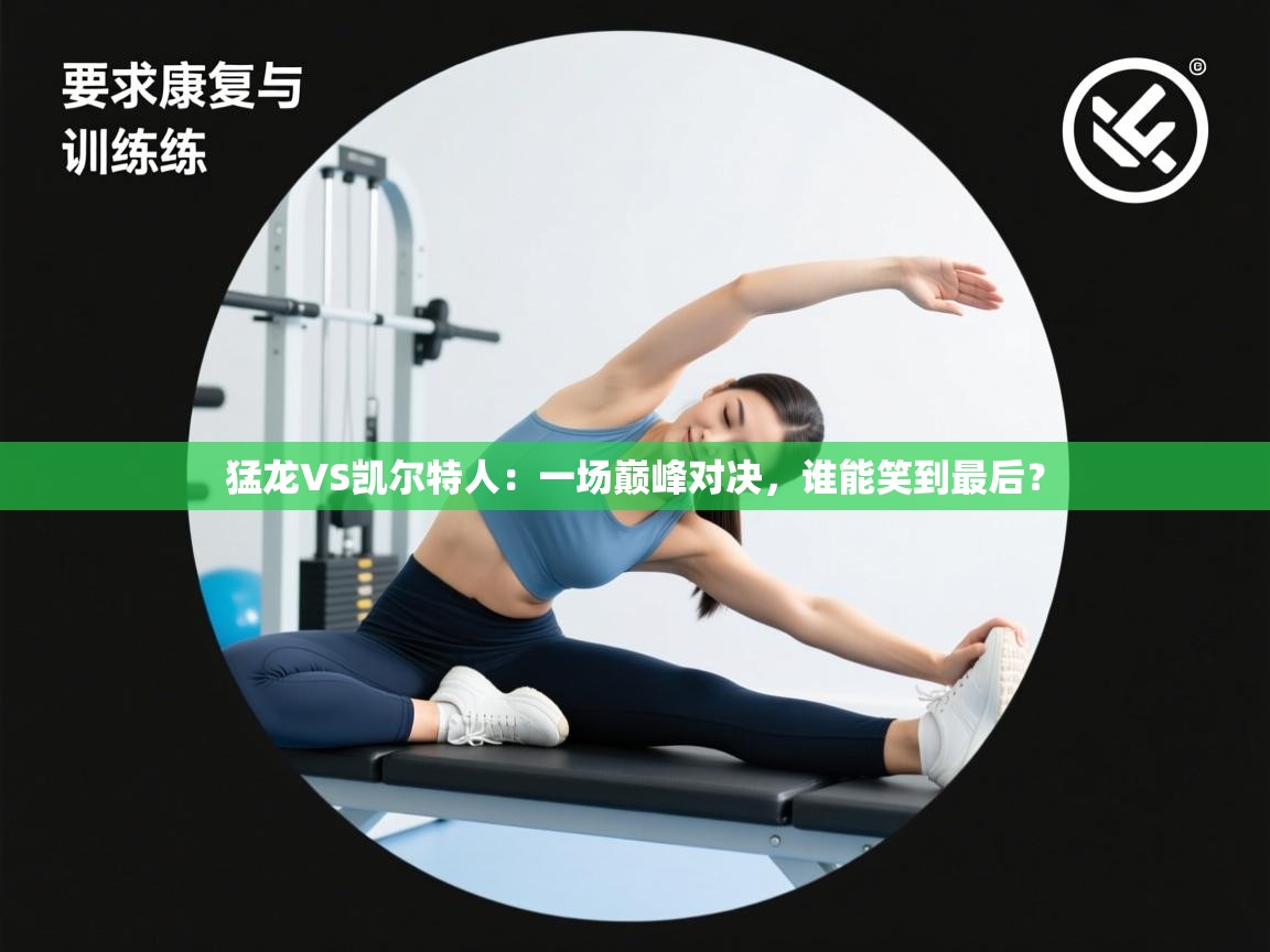 猛龙VS凯尔特人:一场巅峰对决,谁能笑到最后? 第1张