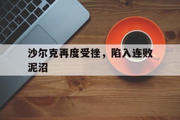 沙尔克再度受挫，陷入连败泥沼的简单介绍